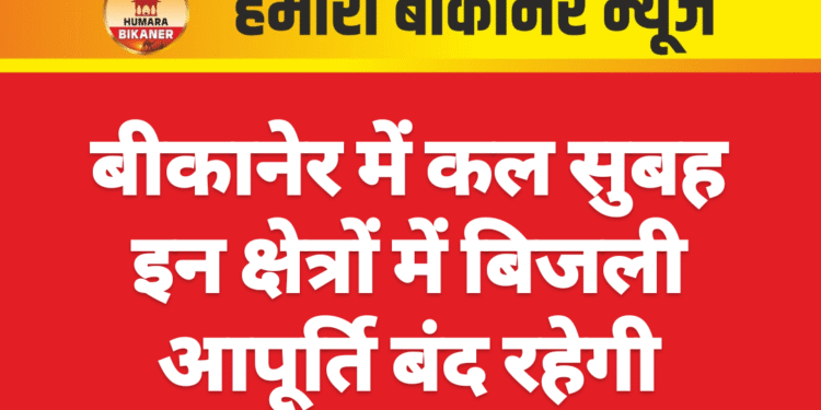 बीकानेर में कल सुबह इन क्षेत्रों में बिजली आपूर्ति बंद रहेगी