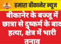 बीकानेर के बज्जू में छात्रा से दुष्कर्म के बाद हत्या, क्षेत्र में भारी तनाव