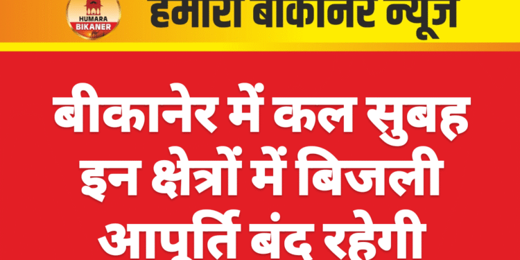बीकानेर में कल सुबह इन क्षेत्रों में बिजली आपूर्ति बंद रहेगी