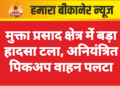 मुक्ता प्रसाद क्षेत्र में बड़ा हादसा टला, अनियंत्रित पिकअप वाहन पलटा