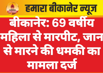 बीकानेर: 69 वर्षीय महिला से मारपीट, जान से मारने की धमकी का मामला दर्ज
