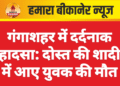 गंगाशहर में दर्दनाक हादसा: दोस्त की शादी में आए युवक की मौत