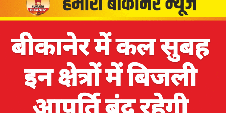 बीकानेर में कल सुबह इन क्षेत्रों में बिजली आपूर्ति बंद रहेगी