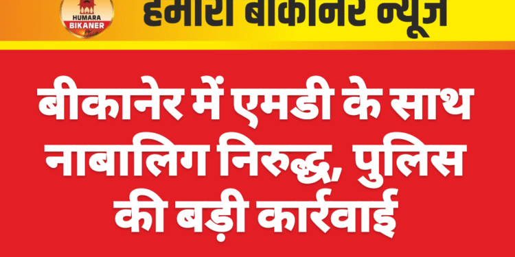 बीकानेर में एमडी के साथ नाबालिग निरुद्ध, पुलिस की बड़ी कार्रवाई