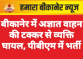 बीकानेर में अज्ञात वाहन की टक्कर से व्यक्ति घायल, पीबीएम में भर्ती