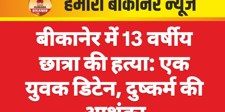 बीकानेर में 13 वर्षीय छात्रा की हत्या: एक युवक डिटेन, दुष्कर्म की आशंका