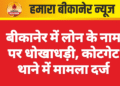 बीकानेर में लोन के नाम पर धोखाधड़ी, कोटगेट थाने में मामला दर्ज