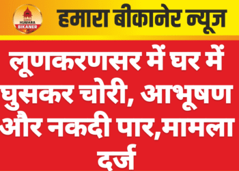 लूणकरणसर में घर में घुसकर चोरी, आभूषण और नकदी पार,मामला दर्ज