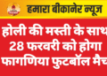 होली की मस्ती के साथ 28 फरवरी को होगा फागणिया फुटबॉल मैच