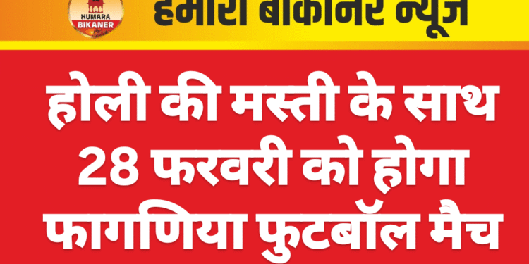 होली की मस्ती के साथ 28 फरवरी को होगा फागणिया फुटबॉल मैच