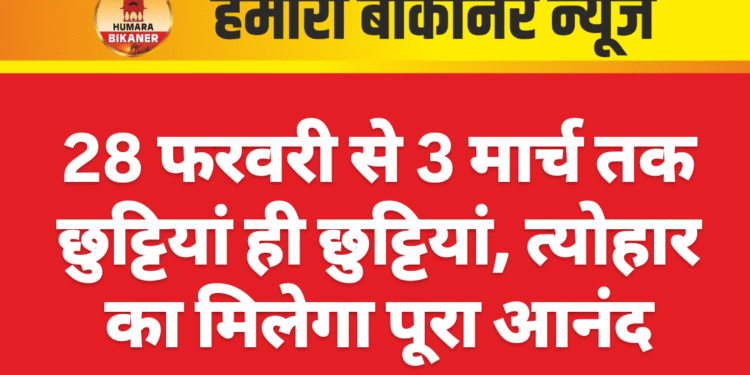 28 फरवरी से 3 मार्च तक छुट्टियां ही छुट्टियां, त्योहार का मिलेगा पूरा आनंद