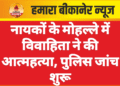 नायकों के मोहल्ले में विवाहिता ने की आत्महत्या, पुलिस जांच शुरू