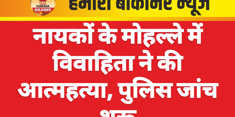 नायकों के मोहल्ले में विवाहिता ने की आत्महत्या, पुलिस जांच शुरू