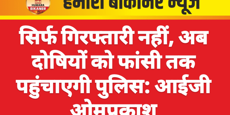 सिर्फ गिरफ्तारी नहीं, अब दोषियों को फांसी तक पहुंचाएगी पुलिस: आईजी ओमप्रकाश