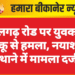 लालगढ़ रोड पर युवक पर चाकू से हमला, नयाशहर थाने में मामला दर्ज