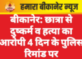 बीकानेर: छात्रा से दुष्कर्म व हत्या का आरोपी 4 दिन के पुलिस रिमांड पर