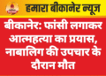 बीकानेर: फांसी लगाकर आत्महत्या का प्रयास, नाबालिग की उपचार के दौरान मौत