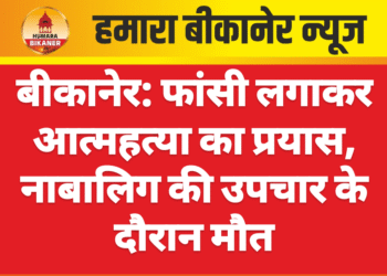 बीकानेर: फांसी लगाकर आत्महत्या का प्रयास, नाबालिग की उपचार के दौरान मौत