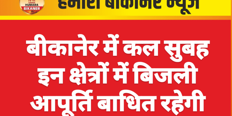 बीकानेर में कल सुबह इन क्षेत्रों में बिजली आपूर्ति बाधित रहेगी