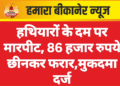 हथियारों के दम पर मारपीट, 86 हजार रुपये छीनकर फरार,मुकदमा दर्ज
