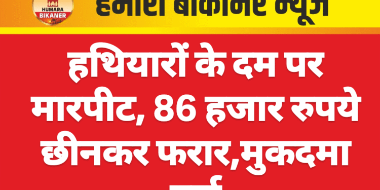 हथियारों के दम पर मारपीट, 86 हजार रुपये छीनकर फरार,मुकदमा दर्ज
