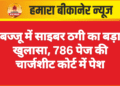 बज्जू में साइबर ठगी का बड़ा खुलासा, 786 पेज की चार्जशीट कोर्ट में पेश