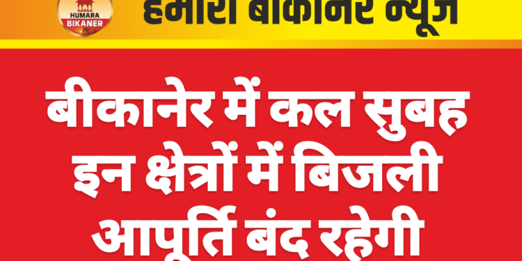 बीकानेर में कल सुबह इन क्षेत्रों में बिजली आपूर्ति बंद रहेगी
