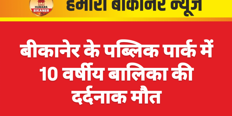 बीकानेर के पब्लिक पार्क में 10 वर्षीय बालिका की दर्दनाक मौत