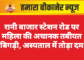 रानी बाजार स्टेशन रोड पर महिला की अचानक तबीयत बिगड़ी, अस्पताल में तोड़ा दम
