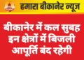 बीकानेर में कल सुबह इन क्षेत्रों में बिजली आपूर्ति बंद रहेगी