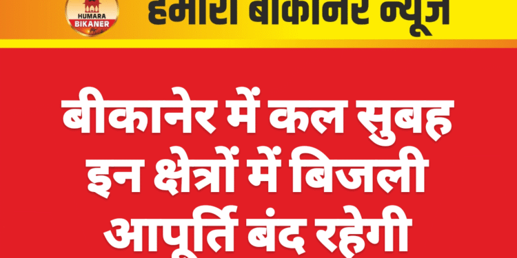 बीकानेर में कल सुबह इन क्षेत्रों में बिजली आपूर्ति बंद रहेगी