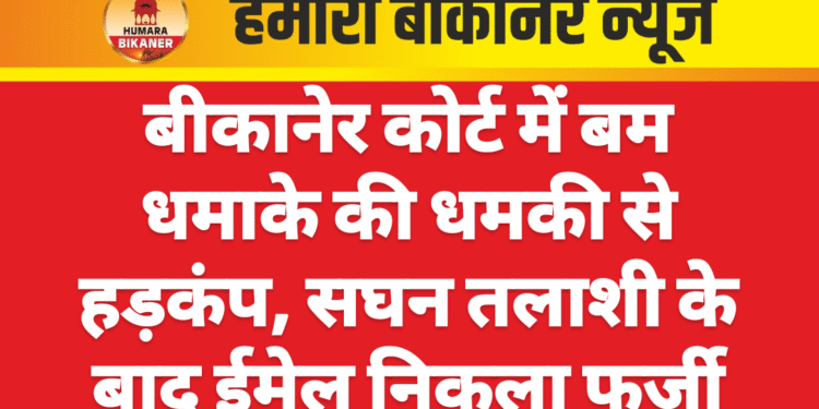 बीकानेर कोर्ट में बम धमाके की धमकी से हड़कंप, सघन तलाशी के बाद ईमेल निकला फर्जी