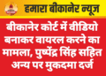 बीकानेर कोर्ट में वीडियो बनाकर वायरल करने का मामला, पुष्पेंद्र सिंह सहित अन्य पर मुकदमा दर्ज
