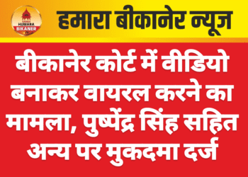 बीकानेर कोर्ट में वीडियो बनाकर वायरल करने का मामला, पुष्पेंद्र सिंह सहित अन्य पर मुकदमा दर्ज