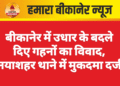 बीकानेर में उधार के बदले दिए गहनों का विवाद, नयाशहर थाने में मुकदमा दर्ज