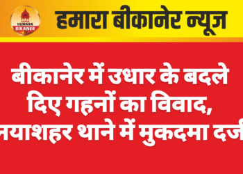 बीकानेर में उधार के बदले दिए गहनों का विवाद, नयाशहर थाने में मुकदमा दर्ज