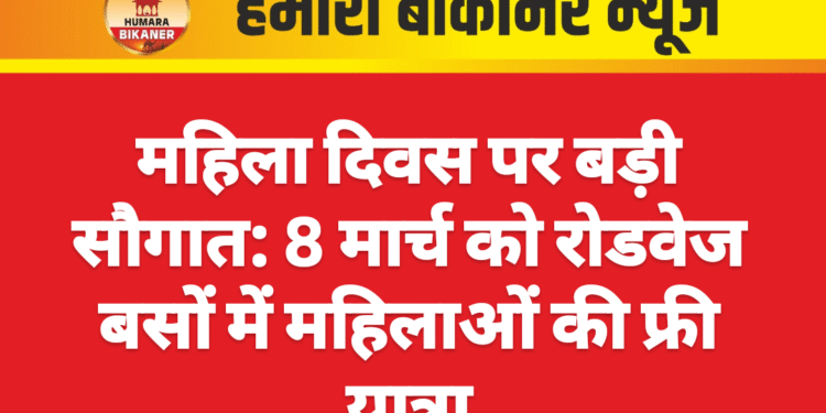 महिला दिवस पर बड़ी सौगात: 8 मार्च को रोडवेज बसों में महिलाओं की फ्री यात्रा