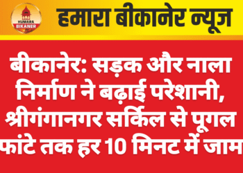 बीकानेर: सड़क और नाला निर्माण ने बढ़ाई परेशानी, श्रीगंगानगर सर्किल से पूगल फांटे तक हर 10 मिनट में जाम