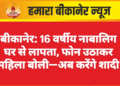 बीकानेर: 16 वर्षीय नाबालिग घर से लापता, फोन उठाकर महिला बोली—अब करेंगे शादी
