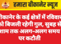 बीकानेर के कई क्षेत्रों में रविवार को बिजली रहेगी गुल, सुबह से शाम तक अलग-अलग समय पर कटौती