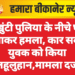 चोखुंटी पुलिया के नीचे घात लगाकर हमला, कार सवार युवक को किया लहूलुहान,मामला दर्ज