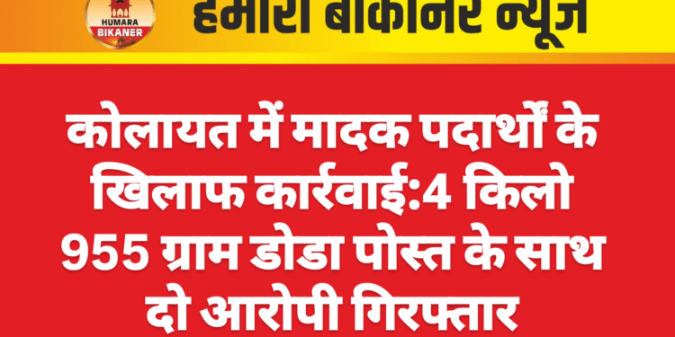 कोलायत में मादक पदार्थों के खिलाफ कार्रवाई:4 किलो 955 ग्राम डोडा पोस्त के साथ दो आरोपी गिरफ्तार
