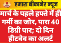 मार्च के पहले हफ्ते में ही गर्मी का जोर, पारा 40 डिग्री पार; दो दिन हीटवेव का अलर्ट