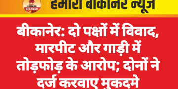 बीकानेर: दो पक्षों में विवाद, मारपीट और गाड़ी में तोड़फोड़ के आरोप; दोनों ने दर्ज करवाए मुकदमे