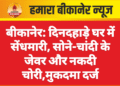 बीकानेर: दिनदहाड़े घर में सेंधमारी, सोने-चांदी के जेवर और नकदी चोरी,मुकदमा दर्ज