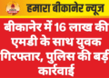 बीकानेर में 16 लाख की एमडी के साथ युवक गिरफ्तार, पुलिस की बड़ी कार्रवाई