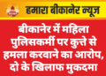 बीकानेर में महिला पुलिसकर्मी पर कुत्ते से हमला करवाने का आरोप, दो के खिलाफ मुकदमा