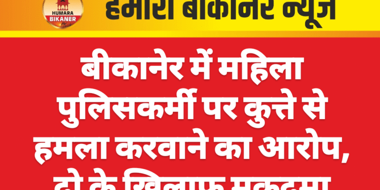 बीकानेर में महिला पुलिसकर्मी पर कुत्ते से हमला करवाने का आरोप, दो के खिलाफ मुकदमा