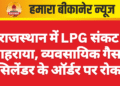 राजस्थान में LPG संकट गहराया, व्यवसायिक गैस सिलेंडर के ऑर्डर पर रोक