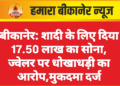 बीकानेर: शादी के लिए दिया 17.50 लाख का सोना, ज्वेलर पर धोखाधड़ी का आरोप,मुकदमा दर्ज